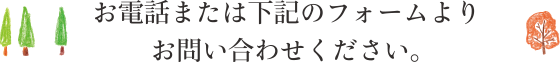 お電話または下記のフォームよりお問い合わせください。